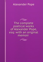 The complete poetical works of Alexander Pope, esq: with an original memoir