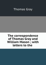 The correspondence of Thomas Gray and William Mason ; with letters to the