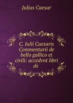 C. Iulii Caesaris Commentarii de bello gallico et civili: accedvnt libri de