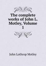 The complete works of John L. Motley, Volume 1