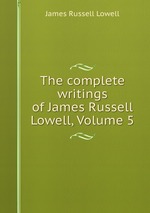 The complete writings of James Russell Lowell, Volume 5