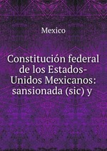Constitucin federal de los Estados-Unidos Mexicanos: sansionada (sic) y