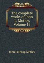 The complete works of John L. Motley, Volume 15