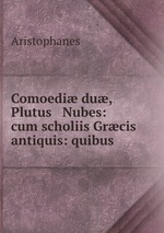 Comoedi du, Plutus & Nubes: cum scholiis Grcis antiquis: quibus