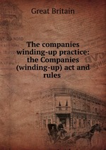 The companies winding-up practice: the Companies (winding-up) act and rules