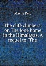 The cliff-climbers: or, The lone home in the Himalayas. A sequel to "The
