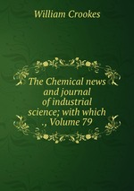 The Chemical news and journal of industrial science; with which ., Volume 79