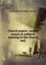 Church papers: sundry essays in subjects relating to the church and