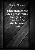 Chrestomathie des prosateurs franais du 14e au 16e sicle, avec une