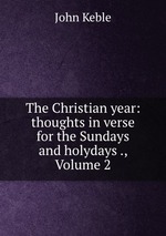 The Christian year: thoughts in verse for the Sundays and holydays ., Volume 2