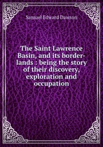 The Saint Lawrence Basin, and its border-lands : being the story of their discovery, exploration and occupation