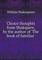 Choice thoughts from Shakspere, by the author of `The book of familiar