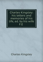 Charles Kingsley: his letters and memories of his life, ed. by his wife F.E