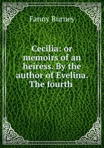 Cecilia: or memoirs of an heiress. By the author of Evelina. The fourth
