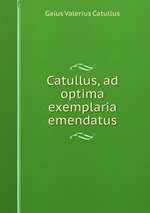 Catullus, ad optima exemplaria emendatus