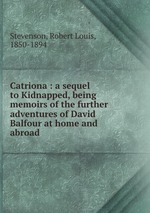 Catriona : a sequel to Kidnapped, being memoirs of the further adventures of David Balfour at home and abroad
