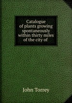 Catalogue of plants growing spontaneously within thirty miles of the city of