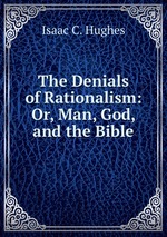 The Denials of Rationalism: Or, Man, God, and the Bible