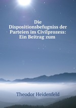 Die Dispositionsbefugniss der Parteien im Civilprozess: Ein Beitrag zum