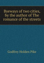 Byeways of two cities, by the author of The romance of the streets