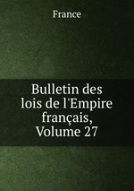 Bulletin des lois de l`Empire franais, Volume 27