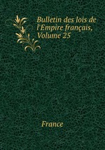 Bulletin des lois de l`Empire franais, Volume 25