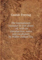 Die Journalisten lustspiel in vier akten / ed. with an introduction, notes and vocabulary by Walter Dallam Toy