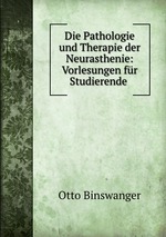 Die Pathologie und Therapie der Neurasthenie: Vorlesungen fr Studierende