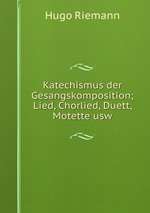 Katechismus der Gesangskomposition. Lied, Chorlied, Duett, Motette usw