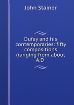 Dufay and his contemporaries: fifty compositions (ranging from about A.D