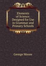 Elements of Science: Designed for Use in Grammar and Primary Schools