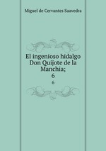 El ingenioso hidalgo Don Quijote de la Manchia;. 6
