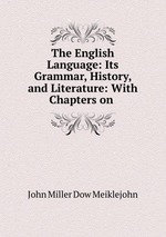 The English Language: Its Grammar, History, and Literature: With Chapters on