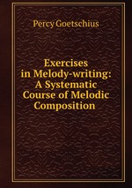 Exercises in Melody-writing: A Systematic Course of Melodic Composition