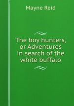 The boy hunters,or Adventures in search of the white buffalo