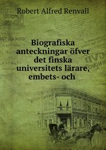 Biografiska anteckningar fver det finska universitets lrare, embets- och