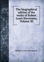 The biographical edition of the works of Robert Louis Stevenson, Volume 30