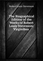 The Biographical Edition of the Works of Robert Louis Stevenson: Virginibus