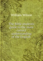 The Bible students guide to the more correct understanding of the English