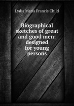 Biographical sketches of great and good men: designed for young persons