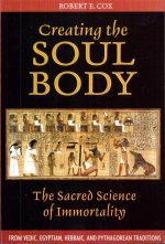 Creating The Soul Body: The Sacred Science of Immortality