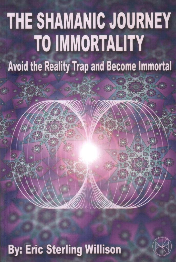 The Shamanic Journey to Immortality: Avoid the Reality Trap and Become Immortal