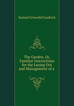 The Garden, Or, Familiar Instructions for the Laying Out and Management of a