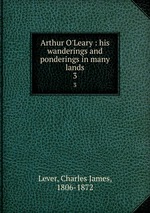 Arthur O`Leary : his wanderings and ponderings in many lands. 3