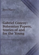 Gabriel Conroy: Bohemian Papers, Stories of and for the Young