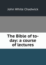 The Bible of to-day: a course of lectures