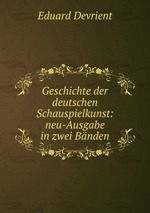 Geschichte der deutschen Schauspielkunst: neu-Ausgabe in zwei Bnden