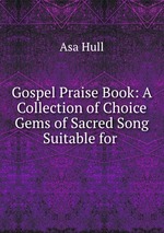 Gospel Praise Book: A Collection of Choice Gems of Sacred Song Suitable for