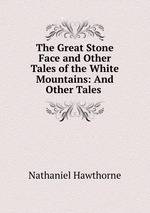 The Great Stone Face and Other Tales of the White Mountains: And Other Tales