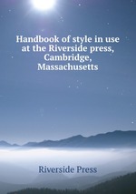 Handbook of style in use at the Riverside press, Cambridge, Massachusetts